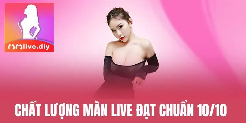 Chất lượng các màn live đạt chuẩn 10/10