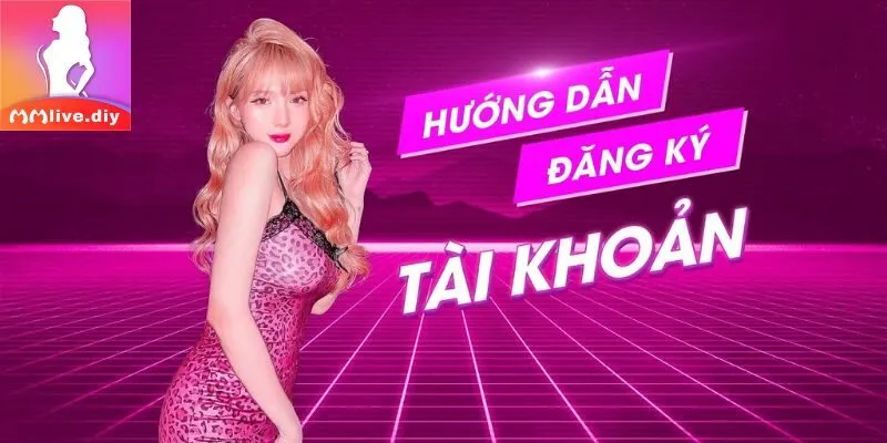 Hướng dãn tạo tài khoản mmlive